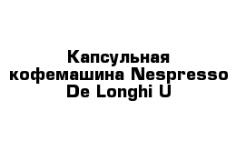 Капсульная кофемашина Nespresso De Longhi U